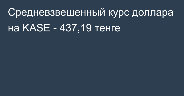 Средневзвешенный курс доллара на KASE - 437,19 тенге