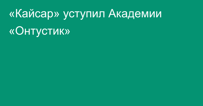 «Кайсар» уступил Академии «Онтустик»