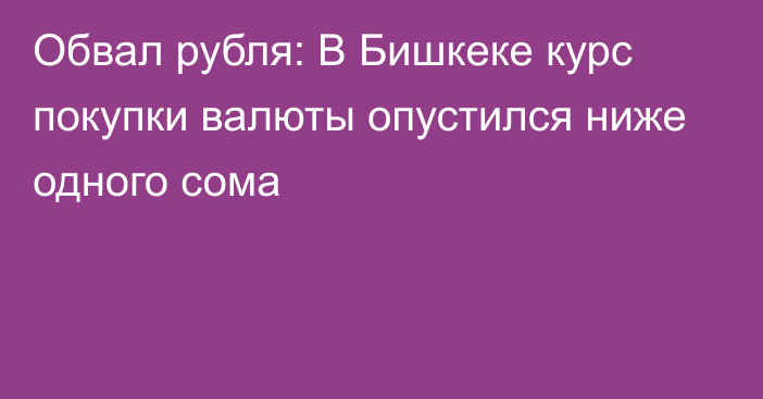 Обвал рубля: В Бишкеке курс покупки валюты опустился ниже одного сома