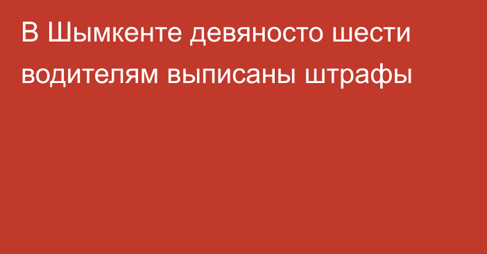 В Шымкенте девяносто шести водителям выписаны штрафы