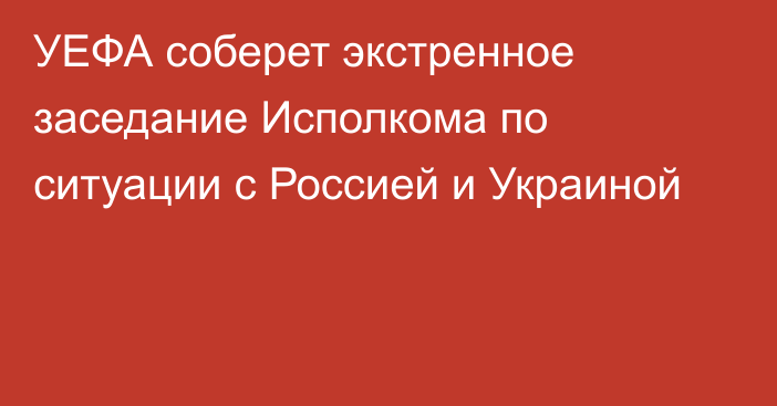 УЕФА соберет экстренное заседание Исполкома по ситуации с Россией и Украиной