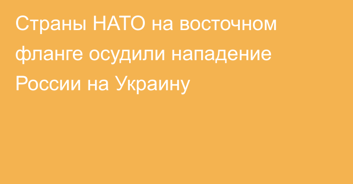 Страны НАТО на восточном фланге осудили нападение России на Украину