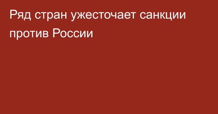 Ряд стран ужесточает санкции против России