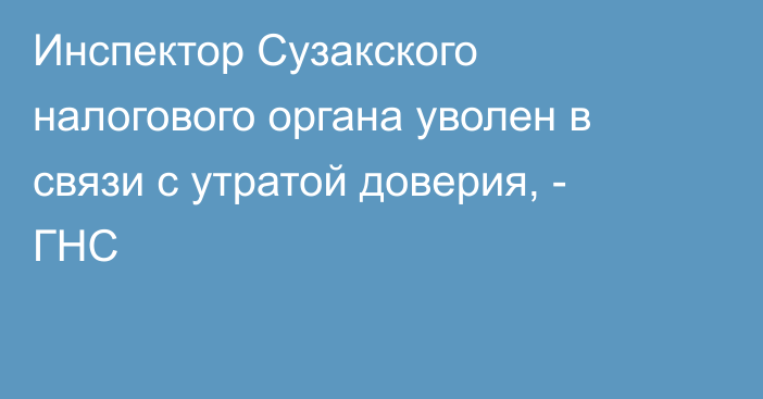 Инспектор Сузакского налогового органа уволен в связи с утратой доверия, - ГНС