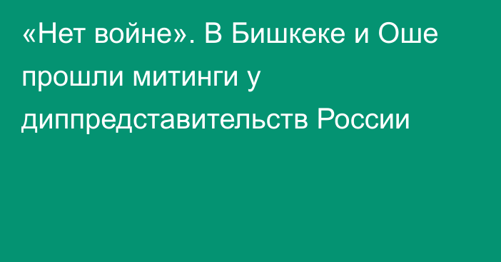 «Нет войне». В Бишкеке и Оше прошли митинги у диппредставительств России