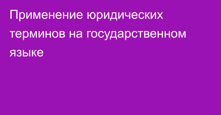 Применение юридических терминов на государственном языке