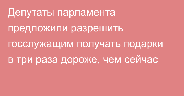 Депутаты парламента предложили разрешить госслужащим получать подарки в три раза дороже, чем сейчас