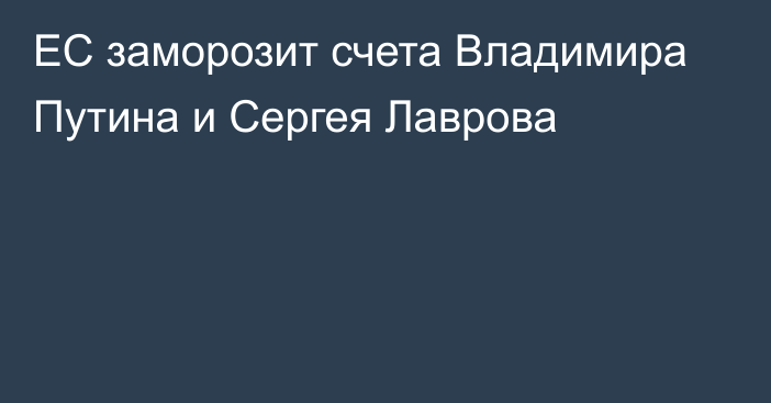 ЕС заморозит счета Владимира Путина и Сергея Лаврова