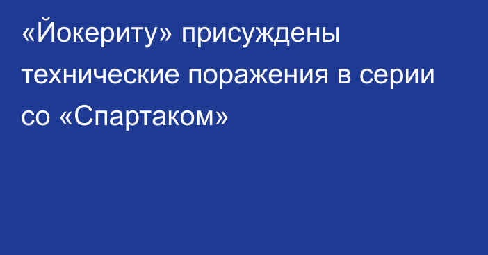 «Йокериту» присуждены технические поражения в серии со «Спартаком»