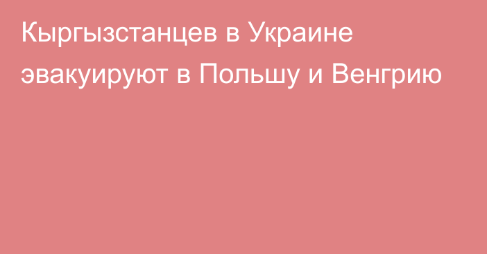 Кыргызстанцев в Украине эвакуируют в Польшу и Венгрию