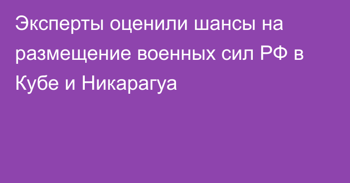 Эксперты оценили шансы на размещение военных сил РФ в Кубе и Никарагуа