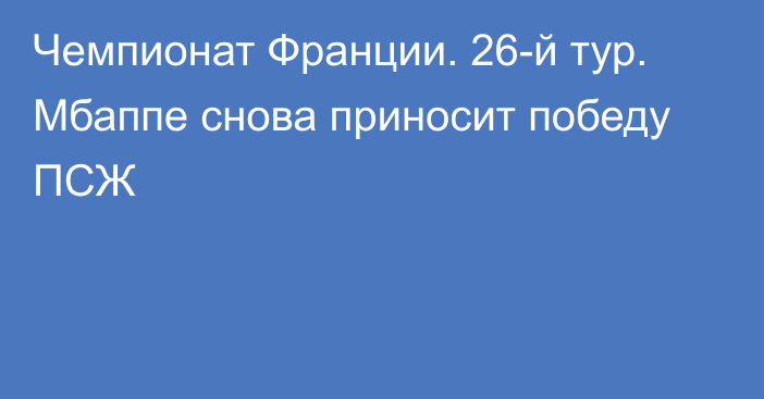 Чемпионат Франции. 26-й тур. Мбаппе снова приносит победу ПСЖ