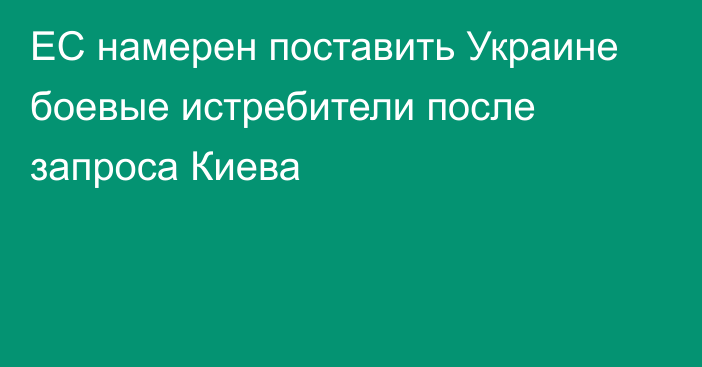 ЕС намерен поставить Украине боевые истребители после запроса Киева