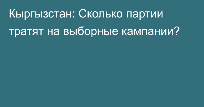 Кыргызстан: Сколько партии тратят на выборные кампании?