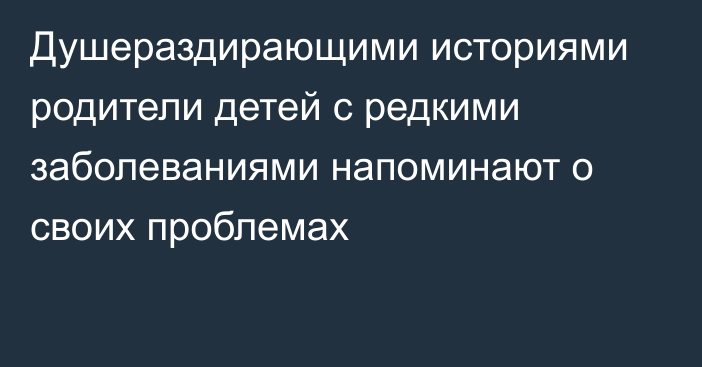 Душераздирающими историями родители детей с редкими заболеваниями напоминают о своих проблемах