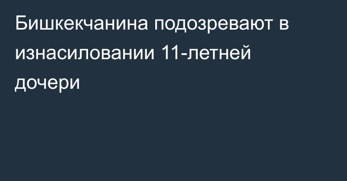 Бишкекчанина подозревают в изнасиловании 11-летней дочери