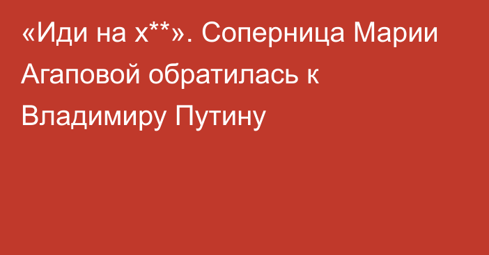 «Иди на х**». Соперница Марии Агаповой обратилась к Владимиру Путину