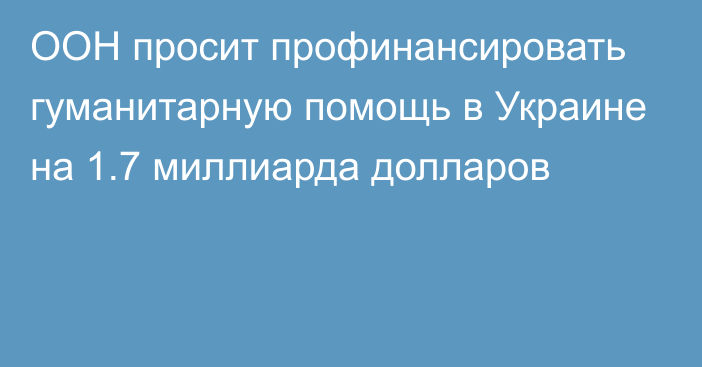 ООН просит профинансировать гуманитарную помощь в Украине на 1.7 миллиарда долларов