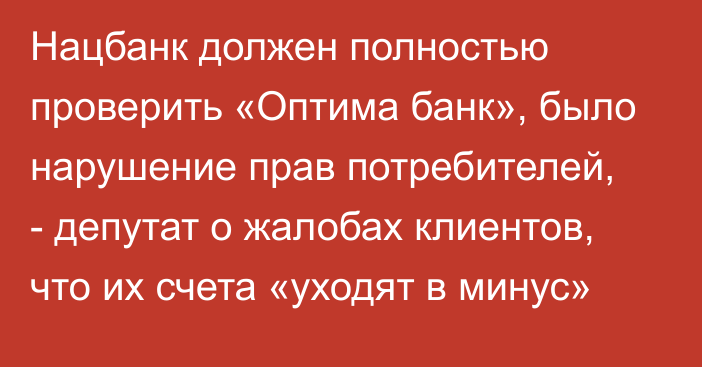 Нацбанк должен полностью проверить «Оптима банк», было нарушение прав потребителей, - депутат о жалобах клиентов, что их счета «уходят в минус»