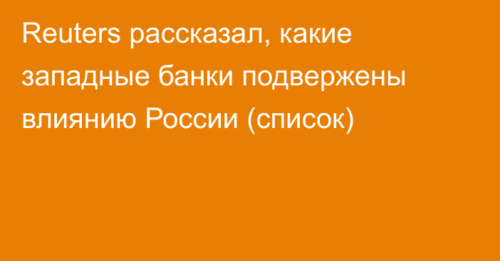 Reuters рассказал, какие западные банки подвержены влиянию России (список)