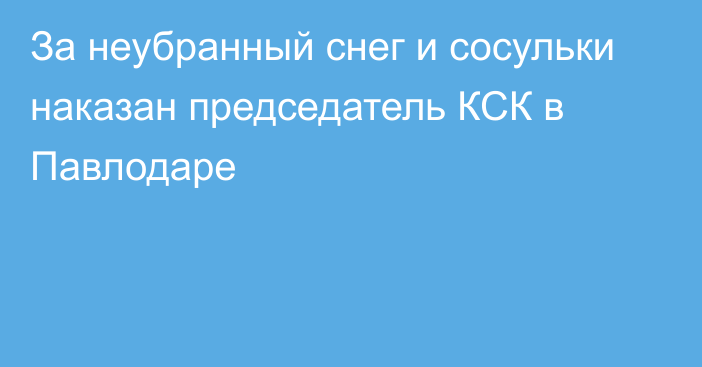 За неубранный снег и сосульки наказан председатель КСК в Павлодаре