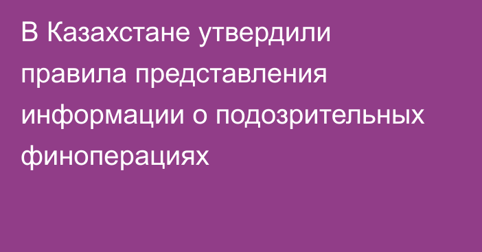 В Казахстане утвердили правила представления информации о подозрительных финоперациях