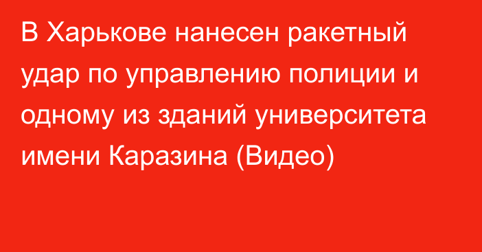 В Харькове нанесен ракетный удар по управлению полиции и одному из зданий университета имени Каразина (Видео)