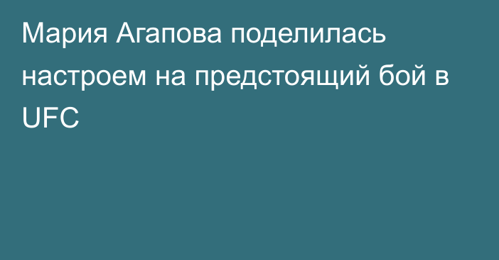 Мария Агапова поделилась настроем на предстоящий бой в UFC