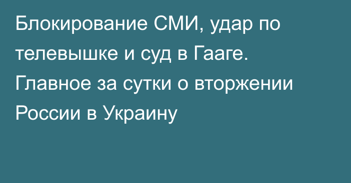 Блокирование СМИ, удар по телевышке и суд в Гааге. Главное за сутки о вторжении России в Украину