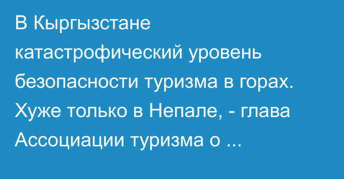 В Кыргызстане катастрофический уровень безопасности туризма в горах. Хуже только в Непале, - глава Ассоциации туризма о проблемах отрасли