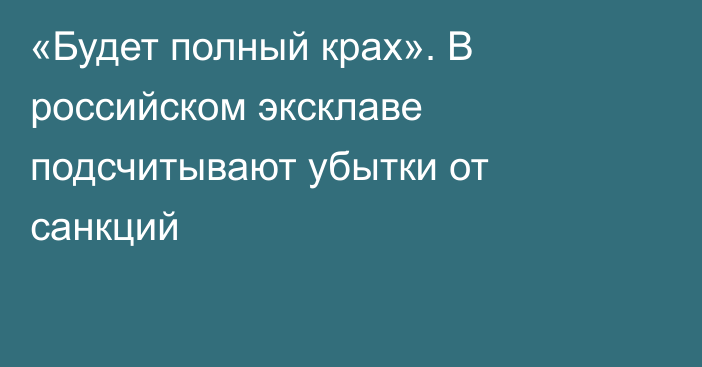 «Будет полный крах». В российском эксклаве подсчитывают убытки от санкций