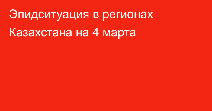 Эпидситуация в регионах Казахстана на 4 марта