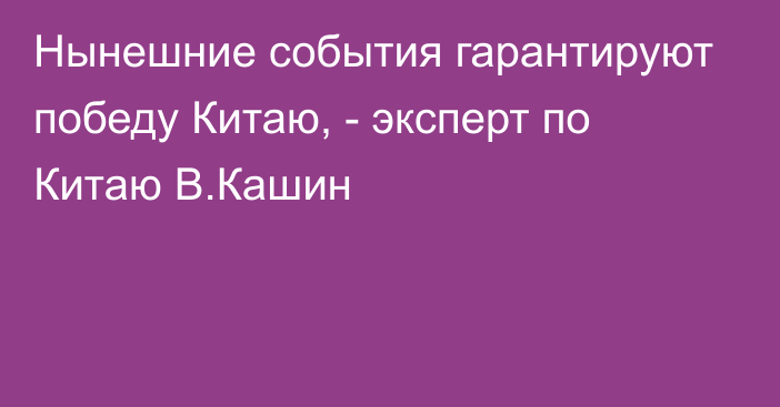 Нынешние события гарантируют победу Китаю, - эксперт по Китаю В.Кашин