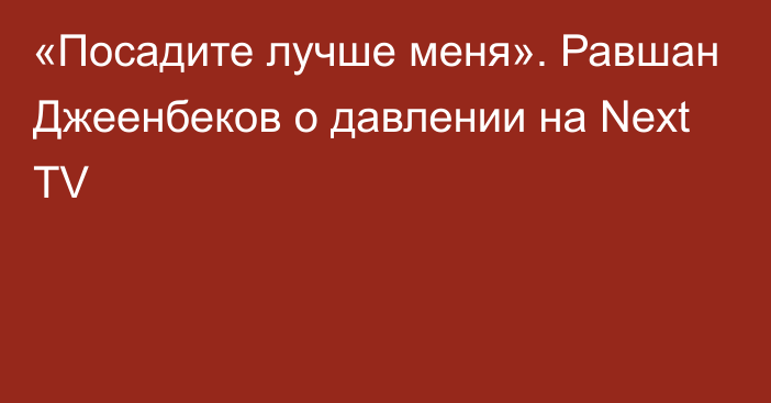 «Посадите лучше меня». Равшан Джеенбеков о давлении на Next TV