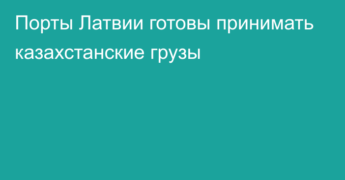 Порты Латвии готовы принимать казахстанские грузы