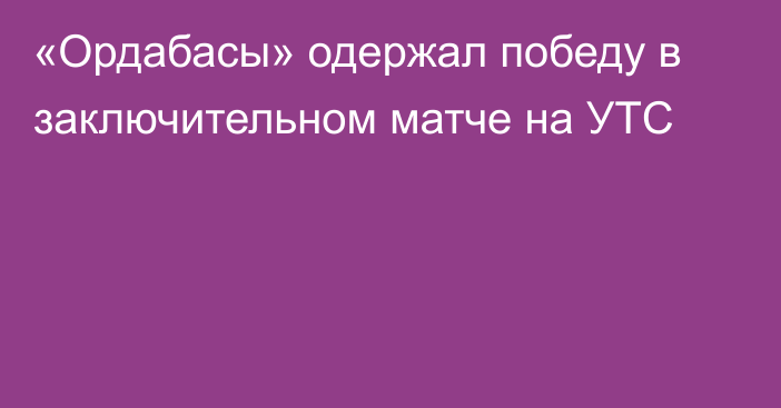 «Ордабасы» одержал победу в заключительном матче на УТС