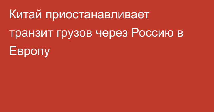 Китай приостанавливает транзит грузов через Россию в Европу