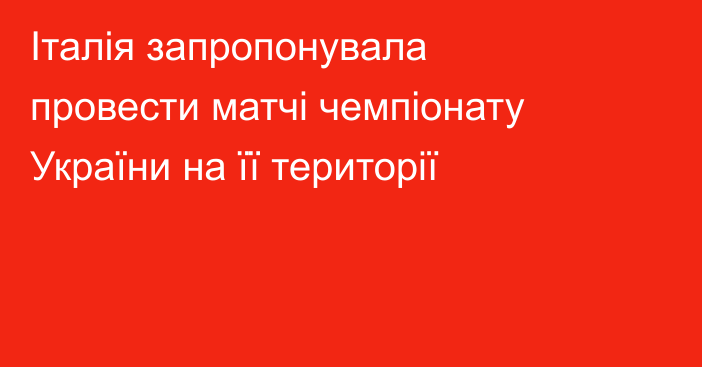 Італія запропонувала провести матчі чемпіонату України на її території