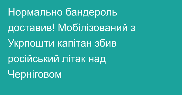 Нормально бандероль доставив! Мобілізований з Укрпошти капітан збив російський літак над Черніговом