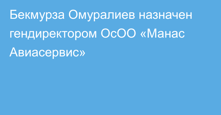 Бекмурза Омуралиев назначен гендиректором ОсОО «Манас Авиасервис»