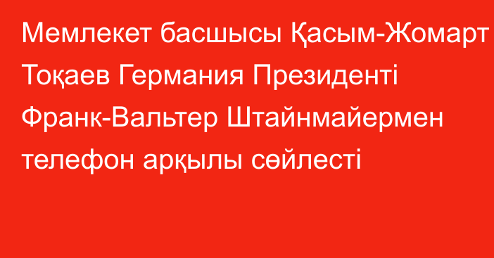 Мемлекет басшысы Қасым-Жомарт Тоқаев Германия Президенті Франк-Вальтер Штайнмайермен телефон арқылы сөйлесті