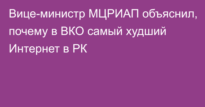 Вице-министр МЦРИАП объяснил, почему в ВКО самый худший Интернет в РК