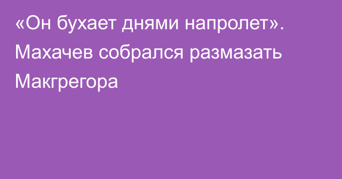 «Он бухает днями напролет». Махачев собрался размазать Макгрегора