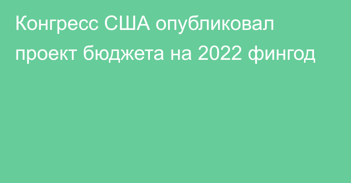 Конгресс США опубликовал проект бюджета на 2022 фингод