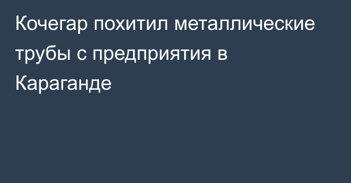 Кочегар похитил металлические трубы с предприятия в Караганде