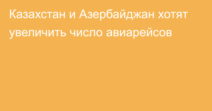 Казахстан и Азербайджан хотят увеличить число авиарейсов