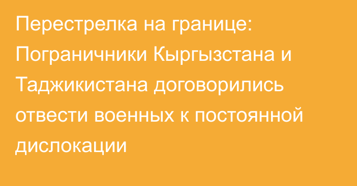 Перестрелка на границе: Пограничники Кыргызстана и Таджикистана договорились отвести военных к постоянной дислокации