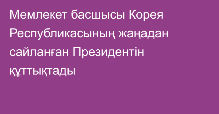 Мемлекет басшысы Корея Республикасының жаңадан сайланған Президентін құттықтады