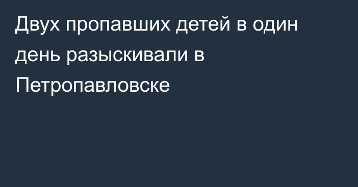 Двух пропавших детей в один день разыскивали в Петропавловске