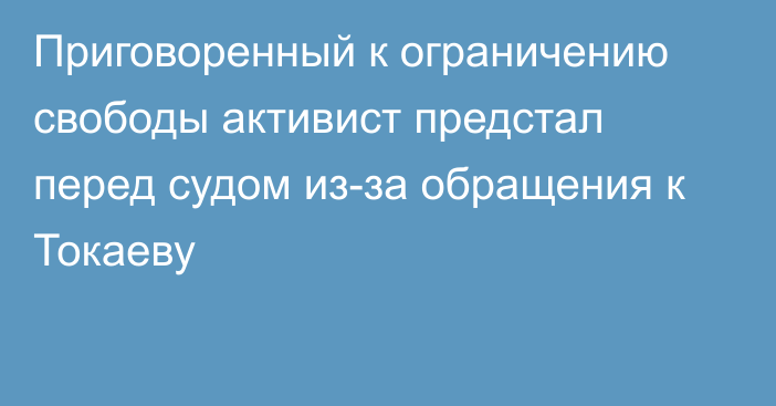 Приговоренный к ограничению свободы активист предстал перед судом из-за обращения к Токаеву